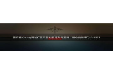 糖心vlog更衣人偶：国产糖心vlog网址(\